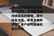 通过设置多规则和优化用户行为，让闲鱼流量持续提高的策略，提升闲鱼流量，采用多规则优化、用户行为策略的有效方法