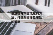 快速提升淘宝流量的方法,打造淘宝爆款爆款的策略 快速提升淘宝流量的方法,打造淘宝爆款爆款的策略