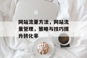 网站流量方法,网站流量管理,策略与技巧提升转化率 网站流量方法,网站流量管理,策略与技巧提升转化率
