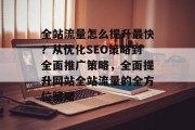全站流量怎么提升最快?从优化SEO策略到全面推广策略,全面提升网站全站流量的全方位策略 全站流量怎么提升最快?从优化SEO策略到全面推广策略,全面提升网站全站流量的全方位策略
