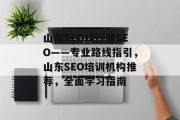 山东SEO找行者SEO——专业路线指引,山东SEO培训机构推荐,全面学习指南 山东SEO找行者SEO——专业路线指引,山东SEO培训机构推荐,全面学习指南