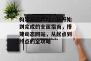 构建动态网站，从开始到完成的全面指南，搭建动态网站，从起点到终点的全攻略