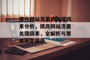 提升网站流量的关键因素分析,提高网站流量关键因素,全解析与策略制定指南 提升网站流量的关键因素分析,提高网站流量关键因素,全解析与策略制定指南