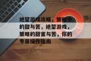 绝望游戏攻略,策略中的甜与苦,绝望游戏,策略的甜蜜与苦,你的专属操作指南 绝望游戏攻略,策略中的甜与苦,绝望游戏,策略的甜蜜与苦,你的专属操作指南