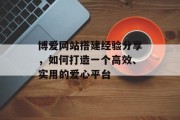 博爱网站搭建经验分享,如何打造一个高效、实用的爱心平台 博爱网站搭建经验分享,如何打造一个高效、实用的爱心平台