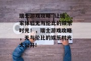 瑞士游戏攻略: 让玩家体验无与伦比的娱乐时光！，瑞士游戏攻略，无与伦比的娱乐时光大公开!