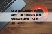 SEO 网站类型的重要性,提升网站搜索引擎排名的关键,SEO是什么? SEO 网站类型的重要性,提升网站搜索引擎排名的关键,SEO是什么?