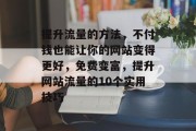 提升流量的方法,不付钱也能让你的网站变得更好,免费变富,提升网站流量的10个实用技巧 提升流量的方法,不付钱也能让你的网站变得更好,免费变富,提升网站流量的10个实用技巧