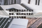 提升流量作品的方法与策略,提升网站流量的有效方法与策略 提升流量作品的方法与策略,提升网站流量的有效方法与策略