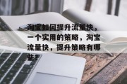 淘宝如何提升流量快,一个实用的策略,淘宝流量快,提升策略有哪些? 淘宝如何提升流量快,一个实用的策略,淘宝流量快,提升策略有哪些?