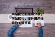 网站优化的经验分享，网站优化，提升用户体验的关键策略