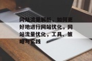 网站流量解析,如何更好地进行网站优化,网站流量优化,工具、策略与实践 网站流量解析,如何更好地进行网站优化,网站流量优化,工具、策略与实践