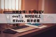 攻略全懂！如何玩好Vovu？，如何轻松上手Vovu，新手必看攻略!