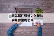 网站插件设计,创新与实用并重的艺术 网站插件设计,创新与实用并重的艺术
