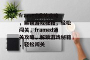 framed通关攻略，解锁游戏秘籍，轻松闯关，framed通关攻略，解锁游戏秘籍，轻松闯关