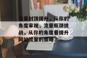 流量封顶提升，从你的角度审视，流量瓶颈挑战，从你的角度看提升网站流量的策略