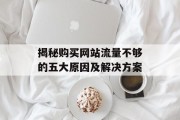 揭秘购买网站流量不够的五大原因及解决方案 揭秘购买网站流量不够的五大原因及解决方案