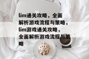 lim通关攻略,全面解析游戏流程与策略,lim游戏通关攻略,全面解析游戏流程与策略 lim通关攻略,全面解析游戏流程与策略,lim游戏通关攻略,全面解析游戏流程与策略