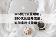 seo提升流量增加,SEO优化提升流量,如何实现流量增长 seo提升流量增加,SEO优化提升流量,如何实现流量增长
