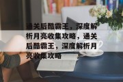 通关后酷霸王,深度解析月亮收集攻略,通关后酷霸王,深度解析月亮收集攻略 通关后酷霸王,深度解析月亮收集攻略,通关后酷霸王,深度解析月亮收集攻略