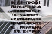 如何打造高质量网站流量？这是一门涉及众多因素的技能，包括技术、策略和持续优化。以下是一些实用的建议，可以帮助你构建高质量的网站并吸引更多的流量。，构建高质量网站，策略、技术与持续优化指南