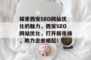探索西安SEO网站优化的魅力,西安SEO网站优化,打开新市场,助力企业崛起! 探索西安SEO网站优化的魅力,西安SEO网站优化,打开新市场,助力企业崛起!