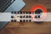 河南流量控制器订购网站,一站式采购,品质保障,服务无忧 河南流量控制器订购网站,一站式采购,品质保障,服务无忧