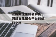 豆瓣网流量排名解析，网络文化聚合平台的崛起之路