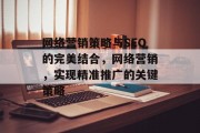 网络营销策略与SEO的完美结合,网络营销,实现精准推广的关键策略 网络营销策略与SEO的完美结合,网络营销,实现精准推广的关键策略