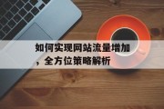 如何实现网站流量增加,全方位策略解析 如何实现网站流量增加,全方位策略解析