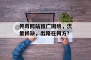 传奇网站推广困境,流量稀缺,出路在何方? 传奇网站推广困境,流量稀缺,出路在何方?