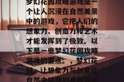 梦幻花园攻略游戏是一个让人沉浸在自然美景中的游戏,它把人们的想象力、创造力和艺术才能发挥到了极致。以下是一些梦幻花园攻略游戏的要点。,梦幻花园,让想象力与创意在自然中碰撞的卓越游戏 梦幻花园攻略游戏是一个让人沉浸在自然美景中的游戏,它把人们的想象力、创造力和艺术才能发挥到了极致。以下是一些梦幻花园攻略游戏的要点。,梦幻花园,让想象力与创意在自然中碰撞的卓越游戏