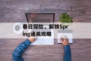 春日探险,解锁Spring通关攻略 春日探险,解锁Spring通关攻略