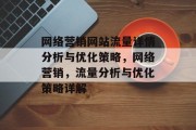 网络营销网站流量详情分析与优化策略,网络营销,流量分析与优化策略详解 网络营销网站流量详情分析与优化策略,网络营销,流量分析与优化策略详解