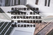 南召SEO策划与实施的深度分析,南召SEO策划与实施的深度剖析,提升网站流量的策略及实战案例分享 南召SEO策划与实施的深度分析,南召SEO策划与实施的深度剖析,提升网站流量的策略及实战案例分享