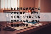 东方剧情攻略游戏小说之精彩开启——找寻心中的那一份执着，东方剧情小说探秘，寻找心中的那份执着