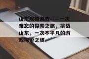 山东攻略游戏——一次难忘的探索之旅,挑战山东,一次不平凡的游戏探索之旅 山东攻略游戏——一次难忘的探索之旅,挑战山东,一次不平凡的游戏探索之旅