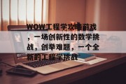 WOW工程学攻略游戏,一场创新性的数学挑战,创举难题,一个全新的工程学挑战 WOW工程学攻略游戏,一场创新性的数学挑战,创举难题,一个全新的工程学挑战