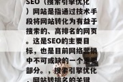 SEO(搜索引擎优化)网站是指通过技术手段将网站转化为有益于搜索的、高排名的网页。这是SEO的主要目标,也是目前网络营销中不可或缺的一个重要部分。,搜索引擎优化,网站转排名的关键 SEO(搜索引擎优化)网站是指通过技术手段将网站转化为有益于搜索的、高排名的网页。这是SEO的主要目标,也是目前网络营销中不可或缺的一个重要部分。,搜索引擎优化,网站转排名的关键