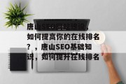 唐山SEO网站建设,如何提高你的在线排名?,唐山SEO基础知识,如何提升在线排名 唐山SEO网站建设,如何提高你的在线排名?,唐山SEO基础知识,如何提升在线排名