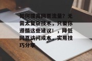 如何提高网页流量?无需太复杂技术,只要你遵循这些建议!,降低网页访问成本,实用技巧分享