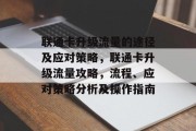 联通卡升级流量的途径及应对策略,联通卡升级流量攻略,流程、应对策略分析及操作指南 联通卡升级流量的途径及应对策略,联通卡升级流量攻略,流程、应对策略分析及操作指南