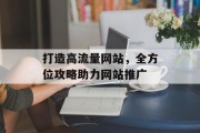 打造高流量网站,全方位攻略助力网站推广 打造高流量网站,全方位攻略助力网站推广
