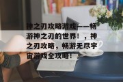 神之刃攻略游戏——畅游神之刃的世界!,神之刃攻略,畅游无尽宇宙游戏全攻略! 神之刃攻略游戏——畅游神之刃的世界!,神之刃攻略,畅游无尽宇宙游戏全攻略!