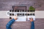 手机屏幕上热点新闻的奥秘,实时资讯触手可及 手机屏幕上热点新闻的奥秘,实时资讯触手可及