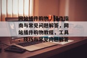 网站插件购物,操作指南与常见问题解答,网站插件购物教程,工具、技巧与常见问题解答 网站插件购物,操作指南与常见问题解答,网站插件购物教程,工具、技巧与常见问题解答