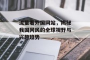 流量看外国网站,揭秘我国网民的全球视野与兴趣趋势 流量看外国网站,揭秘我国网民的全球视野与兴趣趋势