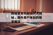 网站背景动画插件大揭秘,提升用户体验的视觉魔法 网站背景动画插件大揭秘,提升用户体验的视觉魔法