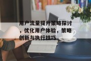 用户流量提升策略探讨，优化用户体验，策略创新与执行技巧