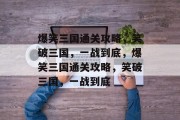 爆笑三国通关攻略,笑破三国,一战到底,爆笑三国通关攻略,笑破三国,一战到底 爆笑三国通关攻略,笑破三国,一战到底,爆笑三国通关攻略,笑破三国,一战到底